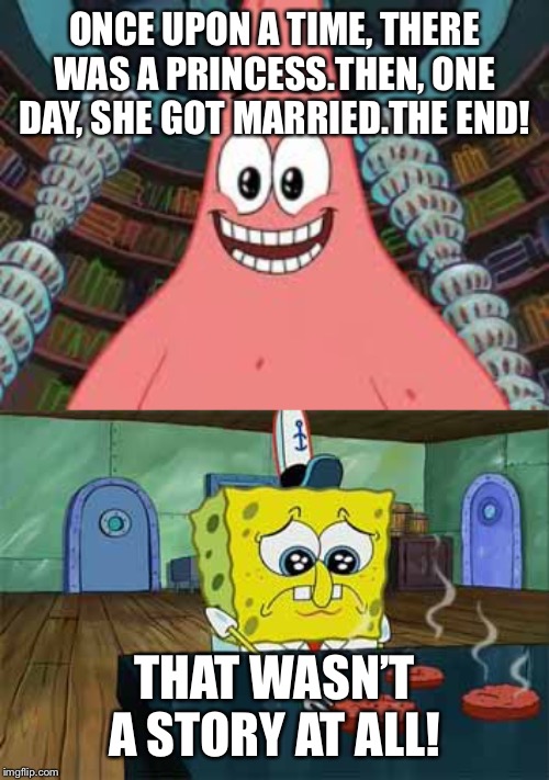 ONCE UPON A TIME, THERE WAS A PRINCESS.THEN, ONE DAY, SHE GOT MARRIED.THE END! THAT WASN’T A STORY AT ALL! | image tagged in everyone died the end,sad spongebob | made w/ Imgflip meme maker