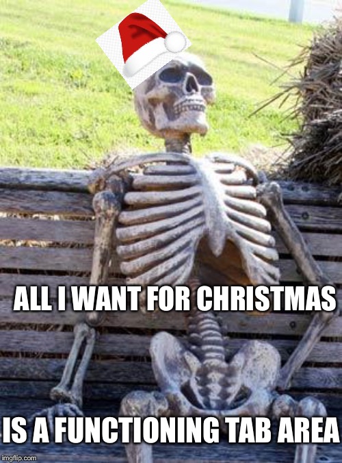 Waiting Skeleton |  ALL I WANT FOR CHRISTMAS; IS A FUNCTIONING TAB AREA | image tagged in memes,waiting skeleton | made w/ Imgflip meme maker