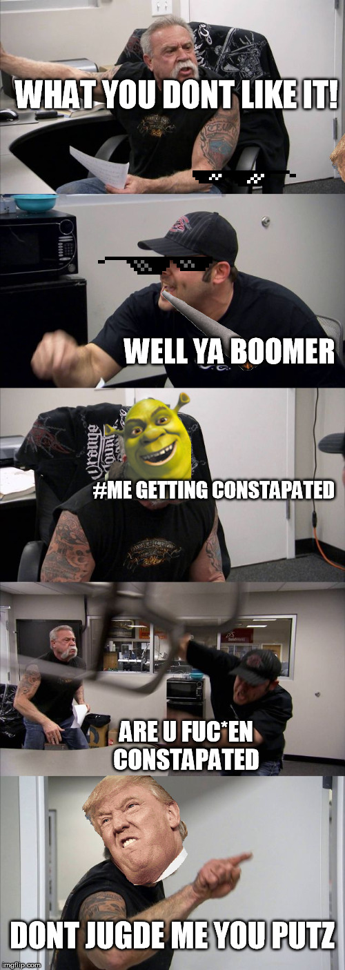 American Chopper Argument | WHAT YOU DONT LIKE IT! WELL YA BOOMER; #ME GETTING CONSTAPATED; ARE U FUC*EN CONSTAPATED; DONT JUGDE ME YOU PUTZ | image tagged in memes,american chopper argument | made w/ Imgflip meme maker