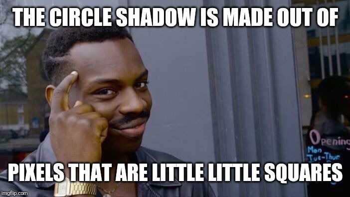 Roll Safe Think About It Meme | THE CIRCLE SHADOW IS MADE OUT OF PIXELS THAT ARE LITTLE LITTLE SQUARES | image tagged in memes,roll safe think about it | made w/ Imgflip meme maker