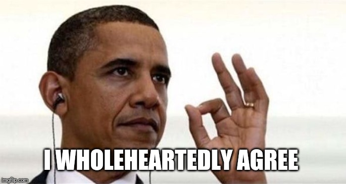 Obama Okay | I WHOLEHEARTEDLY AGREE | image tagged in obama okay | made w/ Imgflip meme maker