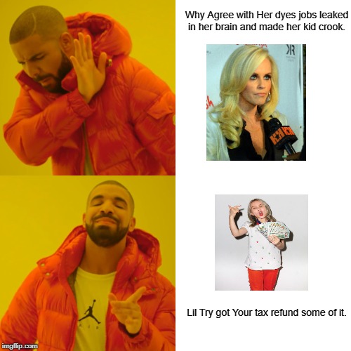 Drake Hotline Bling Meme | Why Agree with Her dyes jobs leaked in her brain and made her kid crook. Lil Try got Your tax refund some of it. | image tagged in memes,drake hotline bling | made w/ Imgflip meme maker