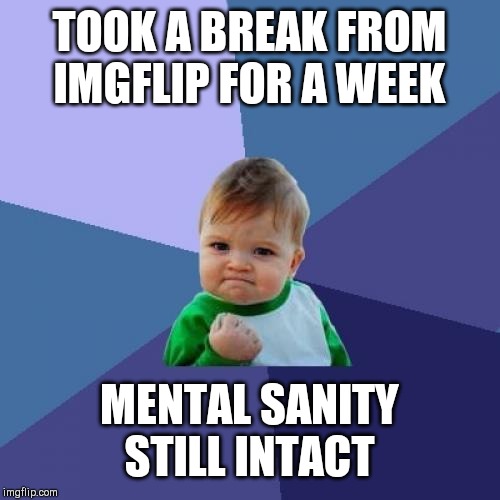 Success Kid Meme | TOOK A BREAK FROM IMGFLIP FOR A WEEK; MENTAL SANITY STILL INTACT | image tagged in memes,success kid | made w/ Imgflip meme maker