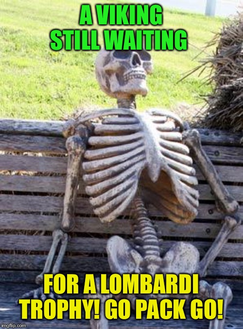 Waiting Skeleton | A VIKING STILL WAITING; FOR A LOMBARDI TROPHY! GO PACK GO! | image tagged in memes,waiting skeleton | made w/ Imgflip meme maker
