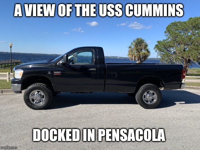New Carrier Class | A VIEW OF THE USS CUMMINS; DOCKED IN PENSACOLA | image tagged in truck,cummins,navy,florida | made w/ Imgflip meme maker