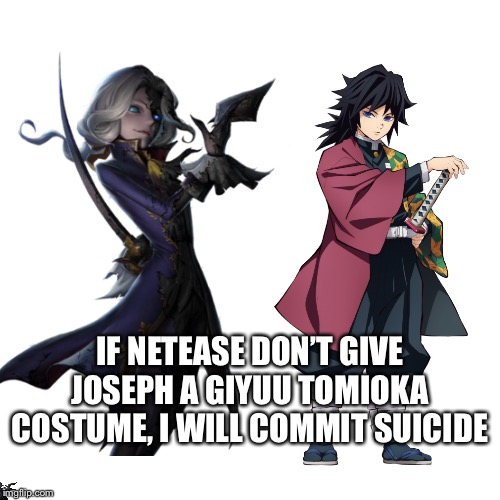 IF NETEASE DON’T GIVE JOSEPH A GIYUU TOMIOKA COSTUME, I WILL COMMIT SUICIDE | made w/ Imgflip meme maker