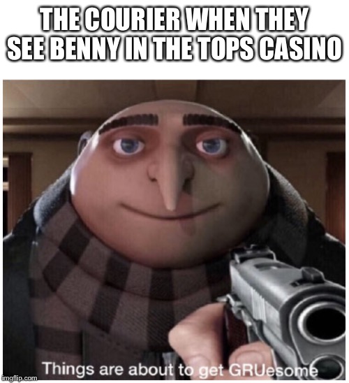 Things are about to get GRUesome | THE COURIER WHEN THEY SEE BENNY IN THE TOPS CASINO | image tagged in things are about to get gruesome | made w/ Imgflip meme maker