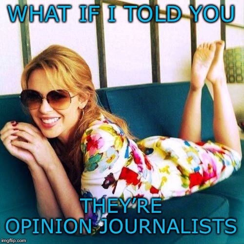 “The news media is colluding with the Democrats!” | WHAT IF I TOLD YOU THEY’RE OPINION JOURNALISTS | image tagged in kylie morpheus 4,collusion,trump russia collusion,democrats,politics lol,trump impeachment | made w/ Imgflip meme maker