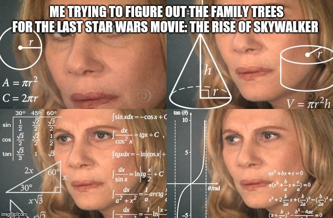 Calculating meme | ME TRYING TO FIGURE OUT THE FAMILY TREES FOR THE LAST STAR WARS MOVIE: THE RISE OF SKYWALKER | image tagged in calculating meme | made w/ Imgflip meme maker
