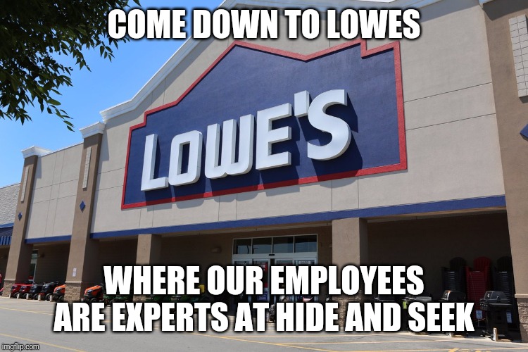 COME DOWN TO LOWES WHERE OUR EMPLOYEES ARE EXPERTS AT HIDE AND SEEK | made w/ Imgflip meme maker