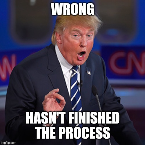 trump wrong | WRONG HASN'T FINISHED THE PROCESS | image tagged in trump wrong | made w/ Imgflip meme maker