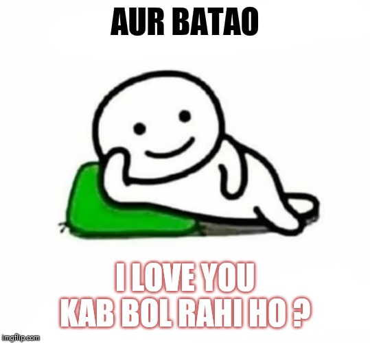 aur batao | AUR BATAO; I LOVE YOU KAB BOL RAHI HO ? | image tagged in aur batao | made w/ Imgflip meme maker