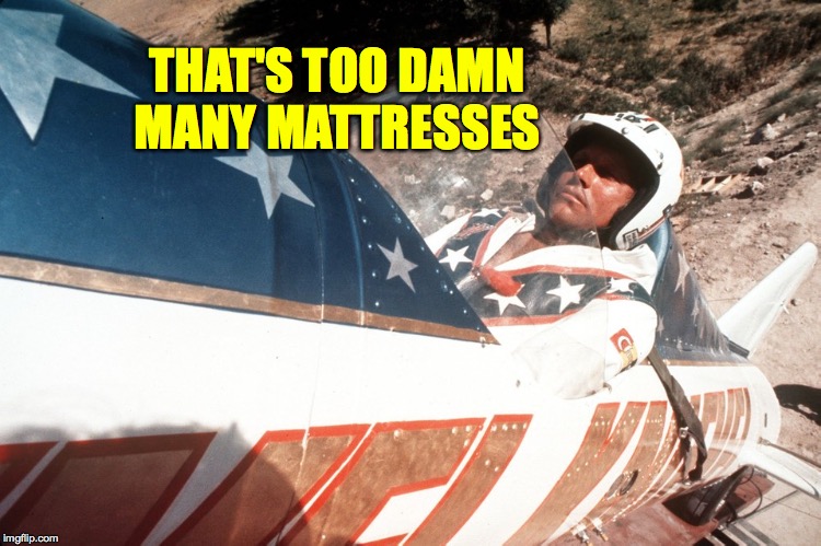 Evel Kneivel Thoughts | THAT'S TOO DAMN
MANY MATTRESSES | image tagged in evel kneivel thoughts | made w/ Imgflip meme maker