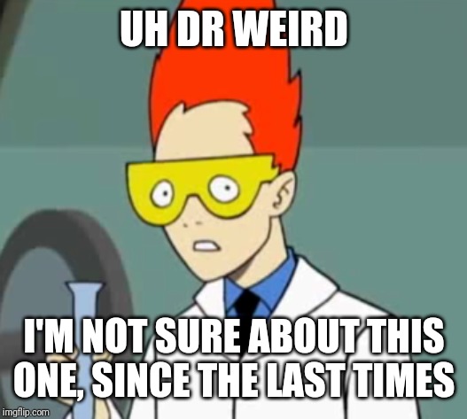 Steve | UH DR WEIRD I'M NOT SURE ABOUT THIS ONE, SINCE THE LAST TIMES | image tagged in steve | made w/ Imgflip meme maker