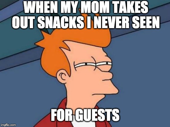 Futurama Fry | WHEN MY MOM TAKES OUT SNACKS I NEVER SEEN; FOR GUESTS | image tagged in memes,futurama fry | made w/ Imgflip meme maker