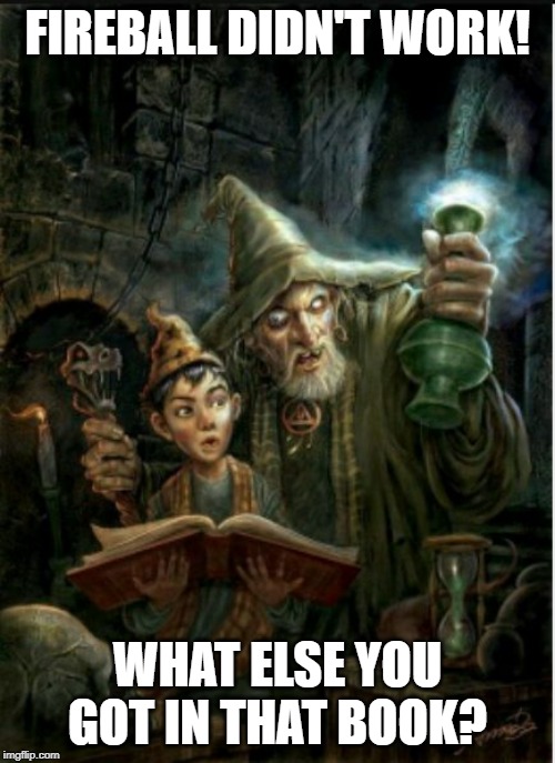 Wizard | FIREBALL DIDN'T WORK! WHAT ELSE YOU GOT IN THAT BOOK? | image tagged in wizard | made w/ Imgflip meme maker