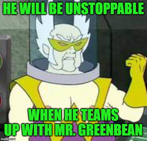 Dr weird | HE WILL BE UNSTOPPABLE WHEN HE TEAMS UP WITH MR. GREENBEAN | image tagged in dr weird | made w/ Imgflip meme maker