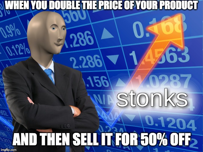 stonks | WHEN YOU DOUBLE THE PRICE OF YOUR PRODUCT; AND THEN SELL IT FOR 50% OFF | image tagged in stonks | made w/ Imgflip meme maker