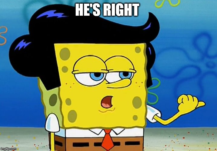 Cool Guy SPonge Bob | HE'S RIGHT | image tagged in cool guy sponge bob | made w/ Imgflip meme maker