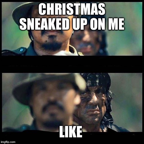 Sneaky rambo | CHRISTMAS SNEAKED UP ON ME; LIKE | image tagged in sneaky rambo | made w/ Imgflip meme maker