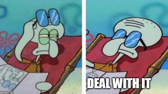 Squidward Don't Care | DEAL WITH IT | image tagged in squidward don't care | made w/ Imgflip meme maker