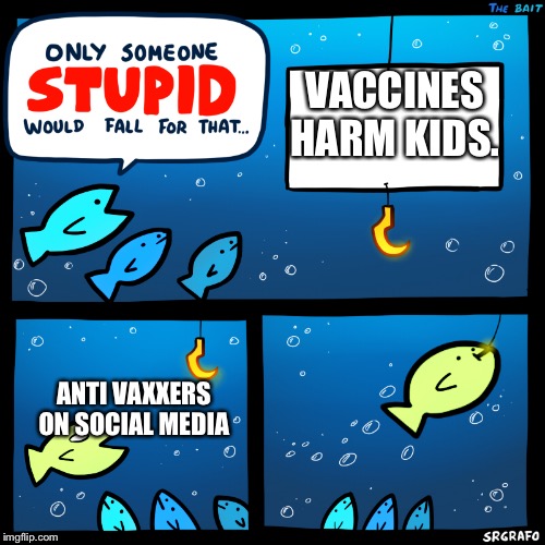 Only Someone Stupid SrGrafo | VACCINES HARM KIDS. ANTI VAXXERS ON SOCIAL MEDIA | image tagged in only someone stupid srgrafo | made w/ Imgflip meme maker