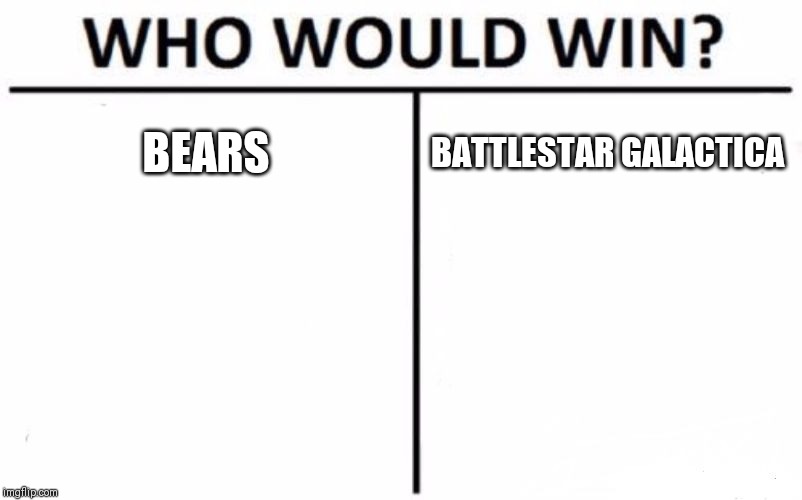 Who Would Win? Meme | BEARS; BATTLESTAR GALACTICA | image tagged in memes,who would win | made w/ Imgflip meme maker