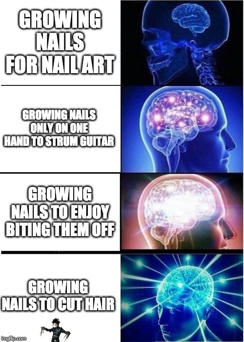 Expanding Brain Meme |  GROWING NAILS FOR NAIL ART; GROWING NAILS ONLY ON ONE HAND TO STRUM GUITAR; GROWING NAILS TO ENJOY BITING THEM OFF; GROWING NAILS TO CUT HAIR | image tagged in memes,expanding brain | made w/ Imgflip meme maker