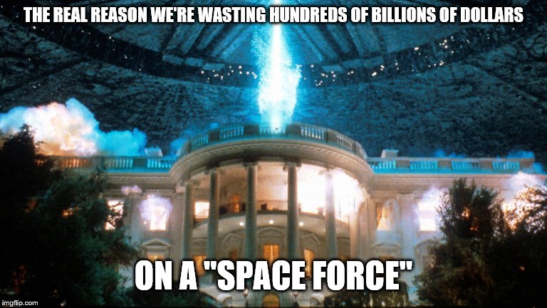 White House Explosion | THE REAL REASON WE'RE WASTING HUNDREDS OF BILLIONS OF DOLLARS; ON A "SPACE FORCE" | image tagged in white house explosion | made w/ Imgflip meme maker