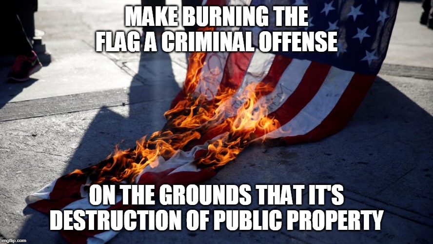 We Respect Our Flag | MAKE BURNING THE FLAG A CRIMINAL OFFENSE; ON THE GROUNDS THAT IT'S DESTRUCTION OF PUBLIC PROPERTY | image tagged in flag,american flag,burning,crime,liberals,trump | made w/ Imgflip meme maker