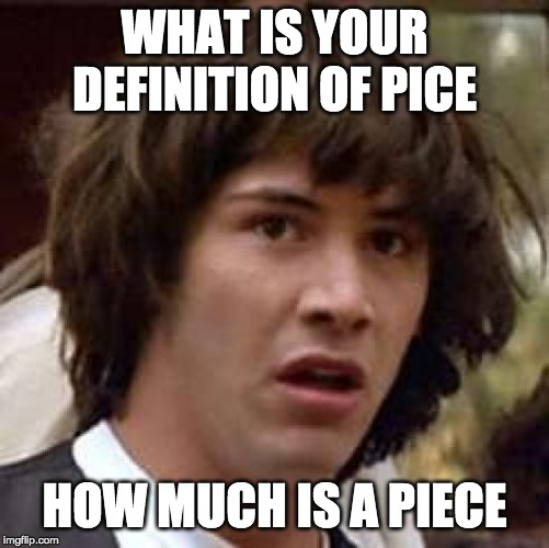 Conspiracy Keanu Meme | WHAT IS YOUR DEFINITION OF PICE HOW MUCH IS A PIECE | image tagged in memes,conspiracy keanu | made w/ Imgflip meme maker