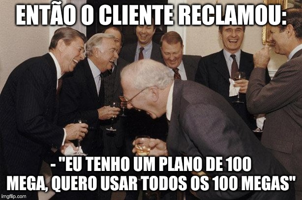 And Then He Said | ENTÃO O CLIENTE RECLAMOU:; - "EU TENHO UM PLANO DE 100 MEGA, QUERO USAR TODOS OS 100 MEGAS" | image tagged in and then he said | made w/ Imgflip meme maker