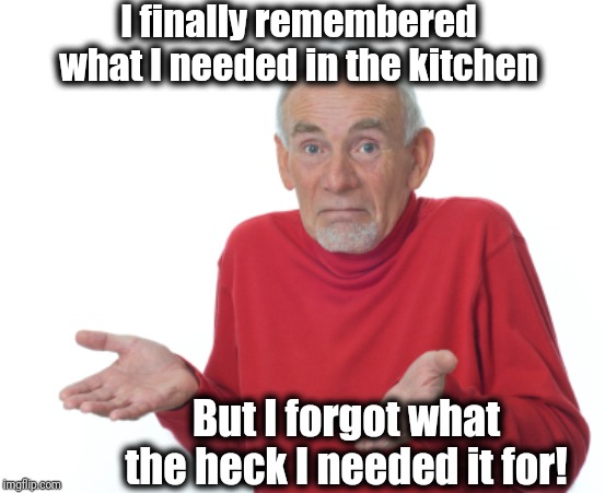 Grrr . . another senior moment | I finally remembered what I needed in the kitchen; But I forgot what the heck I needed it for! | image tagged in old man shrugging,forgetful | made w/ Imgflip meme maker