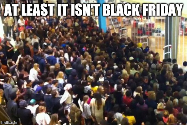 Black Friday | AT LEAST IT ISN'T BLACK FRIDAY | image tagged in black friday | made w/ Imgflip meme maker
