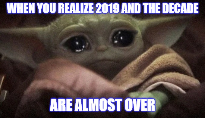 Crying Baby Yoda | WHEN YOU REALIZE 2019 AND THE DECADE; ARE ALMOST OVER | image tagged in crying baby yoda | made w/ Imgflip meme maker