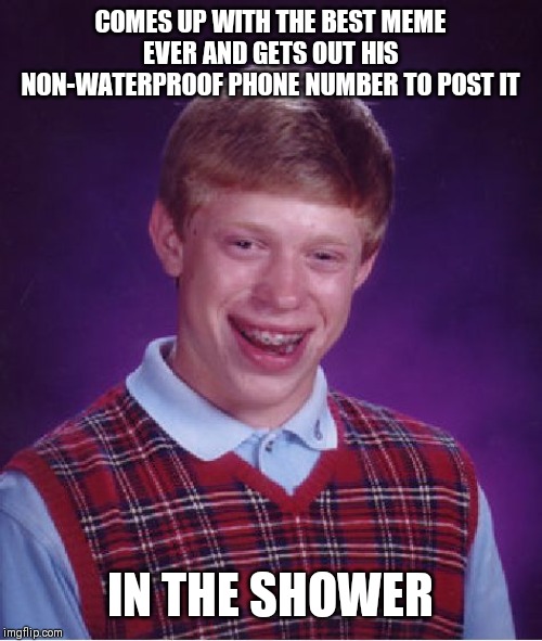 Bad Luck Brian Meme | COMES UP WITH THE BEST MEME EVER AND GETS OUT HIS NON-WATERPROOF PHONE NUMBER TO POST IT; IN THE SHOWER | image tagged in memes,bad luck brian | made w/ Imgflip meme maker