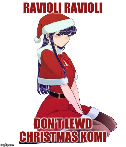 Christmas Komi-san | RAVIOLI RAVIOLI; DON'T LEWD CHRISTMAS KOMI | image tagged in komi-san,anime,christmas | made w/ Imgflip meme maker