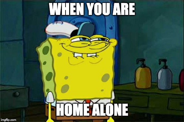 Don't You Squidward | WHEN YOU ARE; HOME ALONE | image tagged in memes,dont you squidward | made w/ Imgflip meme maker