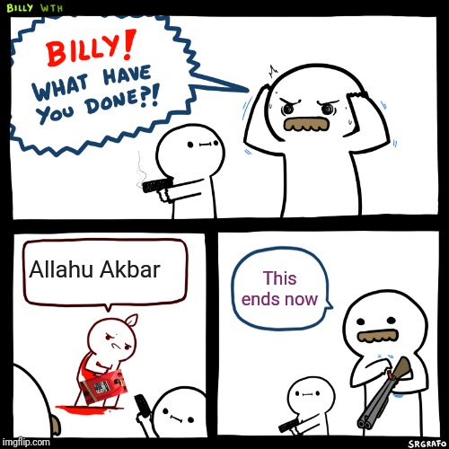 Billy, What Have You Done | Allahu Akbar; This ends now | image tagged in billy what have you done | made w/ Imgflip meme maker