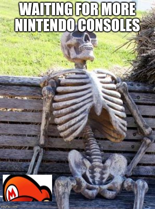 Waiting Skeleton | WAITING FOR MORE NINTENDO CONSOLES | image tagged in memes,waiting skeleton | made w/ Imgflip meme maker