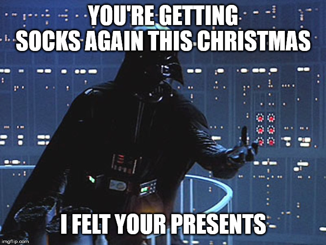 Damnit grandma!!! | YOU'RE GETTING SOCKS AGAIN THIS CHRISTMAS; I FELT YOUR PRESENTS | image tagged in darth vader - come to the dark side,christmas presents,socks for christmas,merry christmas | made w/ Imgflip meme maker