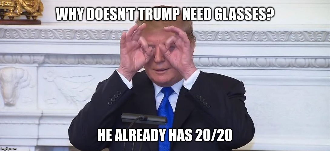 Trump doesn't need glasses | WHY DOESN'T TRUMP NEED GLASSES? HE ALREADY HAS 20/20 | image tagged in trump 2020,trump | made w/ Imgflip meme maker