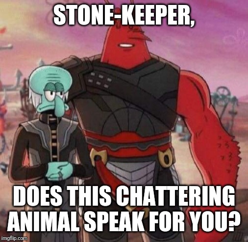 Squidward demaw | STONE-KEEPER, DOES THIS CHATTERING ANIMAL SPEAK FOR YOU? | image tagged in squidward demaw | made w/ Imgflip meme maker