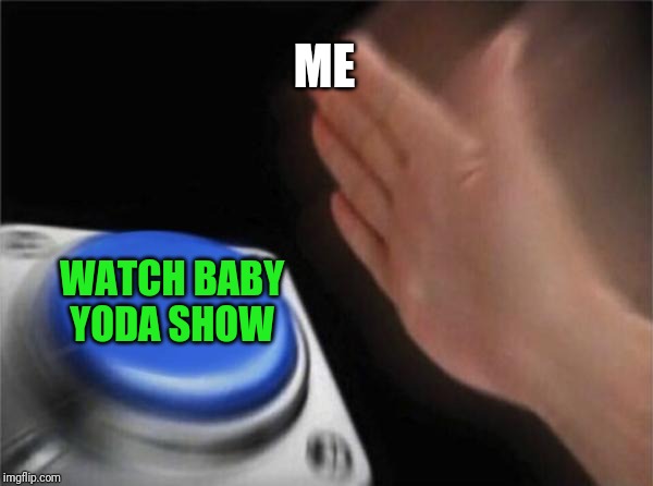 Blank Nut Button Meme | ME WATCH BABY YODA SHOW | image tagged in memes,blank nut button | made w/ Imgflip meme maker