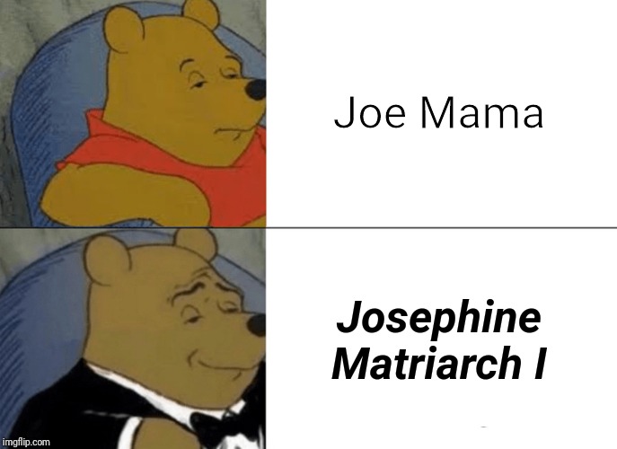 Tuxedo Winnie The Pooh | Joe Mama; Josephine Matriarch I | image tagged in memes,tuxedo winnie the pooh | made w/ Imgflip meme maker