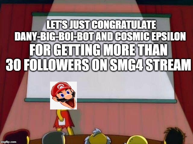 Lisa Simpson's Presentation | LET'S JUST CONGRATULATE DANY-BIG-BOI-BOT AND COSMIC EPSILON; FOR GETTING MORE THAN 30 FOLLOWERS ON SMG4 STREAM | image tagged in lisa simpson's presentation | made w/ Imgflip meme maker