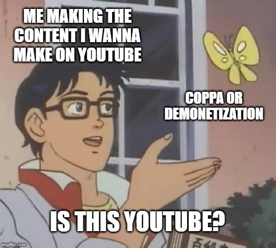 Is This A Pigeon | ME MAKING THE CONTENT I WANNA MAKE ON YOUTUBE; COPPA OR DEMONETIZATION; IS THIS YOUTUBE? | image tagged in memes,is this a pigeon | made w/ Imgflip meme maker
