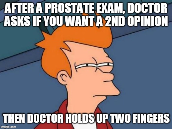 Bend over please ... | AFTER A PROSTATE EXAM, DOCTOR ASKS IF YOU WANT A 2ND OPINION; THEN DOCTOR HOLDS UP TWO FINGERS | image tagged in memes,futurama fry,doctor and patient | made w/ Imgflip meme maker