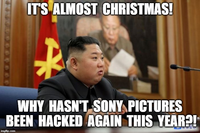 Kim Jong Un wants Hacked Sony Movies 2019! | IT'S  ALMOST  CHRISTMAS! WHY  HASN'T  SONY  PICTURES  BEEN  HACKED  AGAIN  THIS  YEAR?! | image tagged in kim jong un,sony,hacked,north korea,nancy pelosi | made w/ Imgflip meme maker