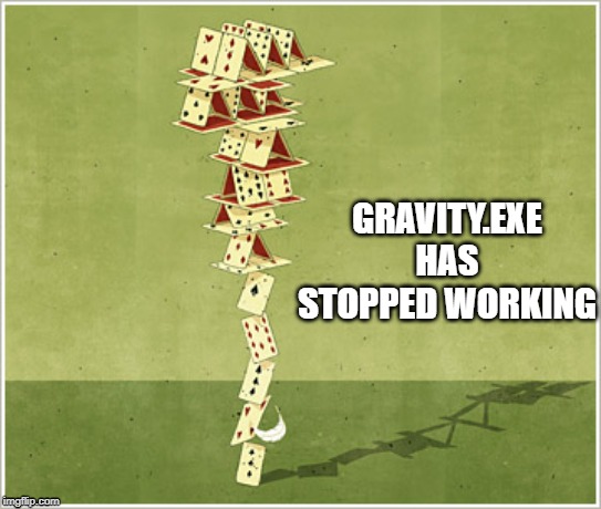 gravity.exe has stopped working | GRAVITY.EXE HAS STOPPED WORKING | image tagged in custom template | made w/ Imgflip meme maker